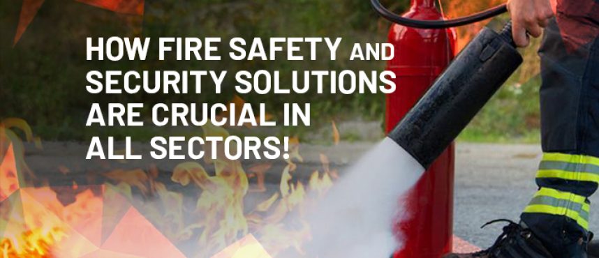 How Fire Safety and Security Solutions are Crucial in all Sectors!