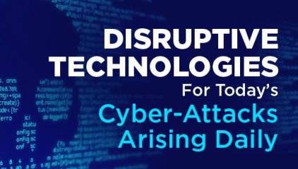 Disruptive Technologies for Today’s Cyber-Attacks Arising Daily