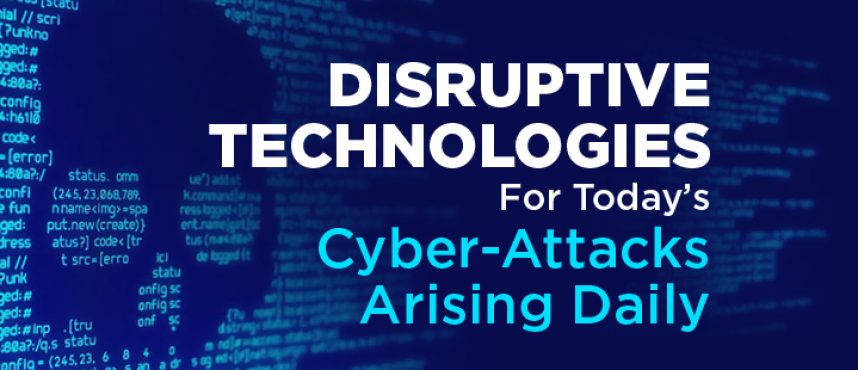 Disruptive Technologies for Today’s Cyber-Attacks Arising Daily