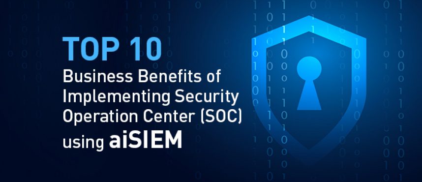 Top 10 Business Benefits of Implementing Security Operation Center (SOC) using aiSIEM