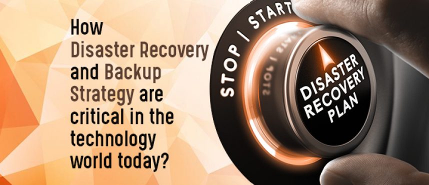 How Disaster Recovery and Backup Strategy are critical in the Technology world today?