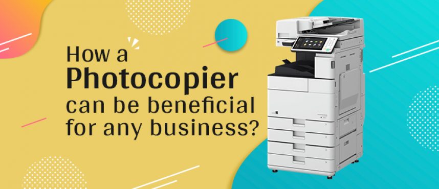 How a Photocopier can be beneficial for any business?