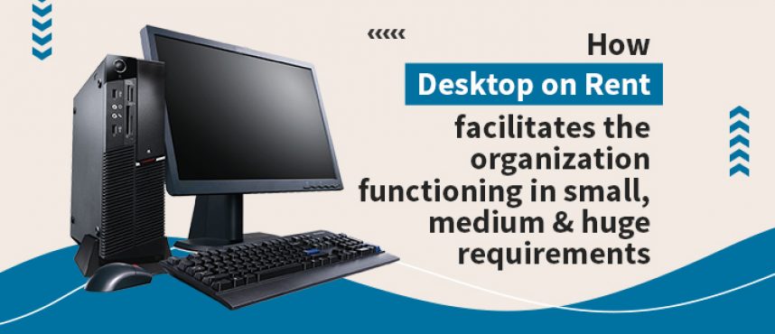 How desktop on rent facilitates the organization functioning in various types of requirements ?