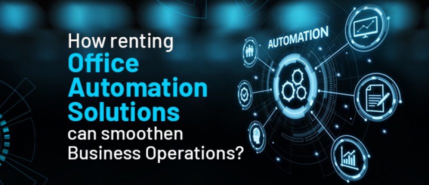 How renting Office Automation Solutions can smoothen Business Operations?