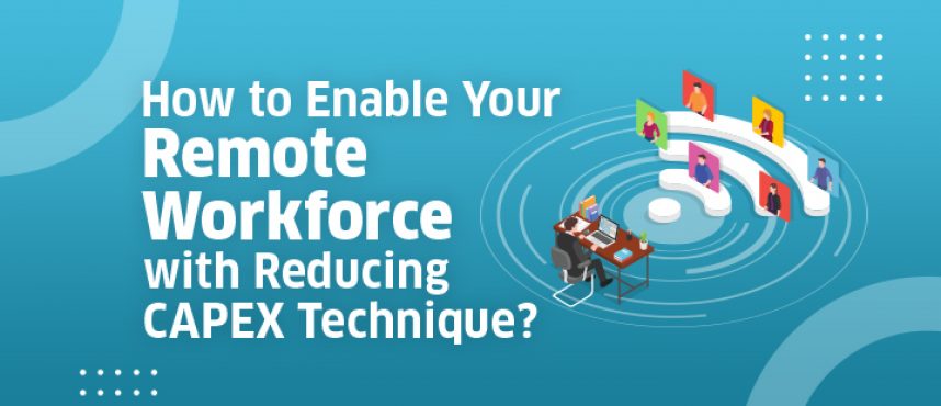 How to Enable Your Remote Workforce with Reducing CAPEX Technique?