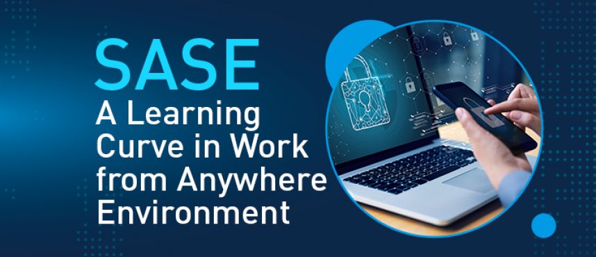 SASE, A Learning Curve in Work from Anywhere Environment