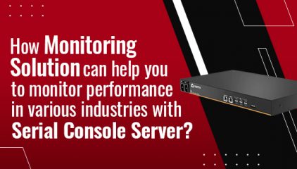 How Monitoring solution can help you to monitor performance in various industries with Serial Console Server?