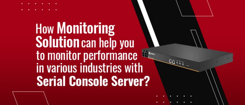 How Monitoring solution can help you to monitor performance in various industries with Serial Console Server?