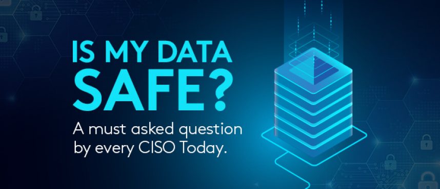 Is My Data Safe? A must asked question by every CISO Today.