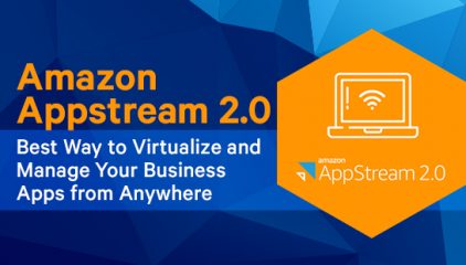 Amazon Appstream 2.0 – Best Way to Virtualize and Manage Your Business Apps from Anywhere