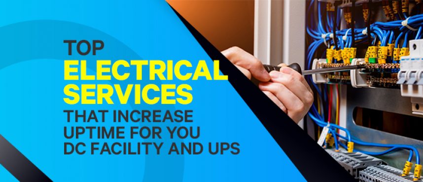 Top Electrical Services that increase Uptime for your DC facility and UPS