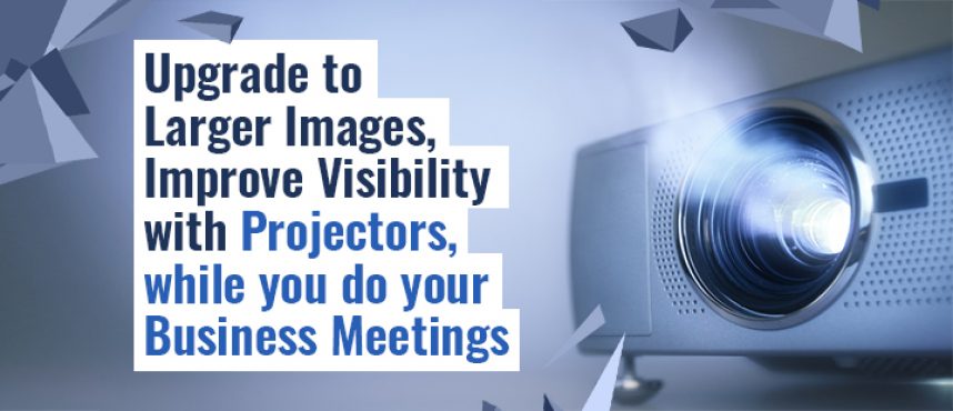 Upgrade to Larger Images, Improve Visibility with Projector Solutions.