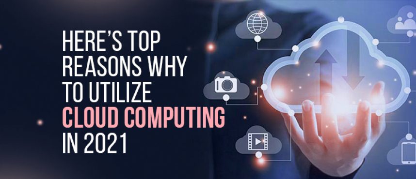 Here’s Top Reasons why to Utilize Cloud Computing in 2021