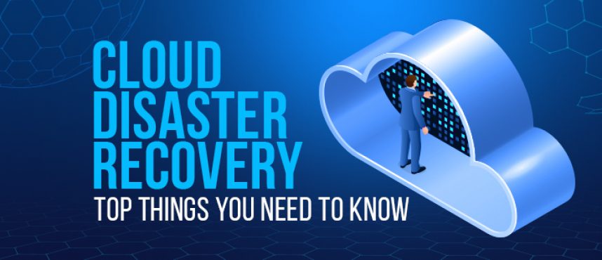 Cloud Disaster Recovery: Top Things You Need to Know