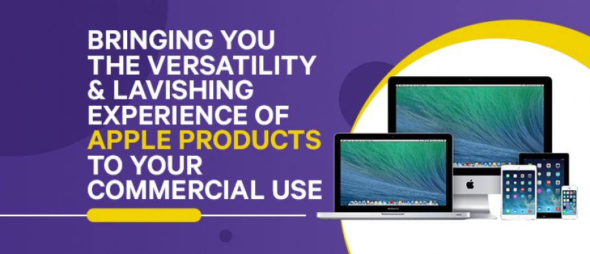 Bringing you the lavishing experience of Apple products to your commercial use