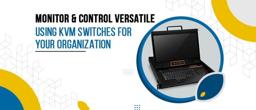 Monitor & Control versatile using KVM Switches for your Organization