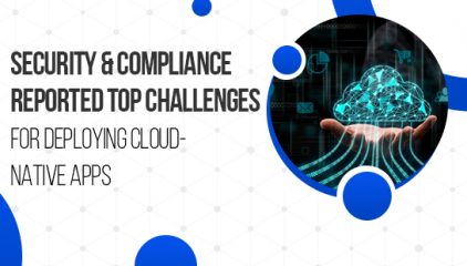 Security and Compliance Reported Top Challenges For Deploying Cloud-Native Apps