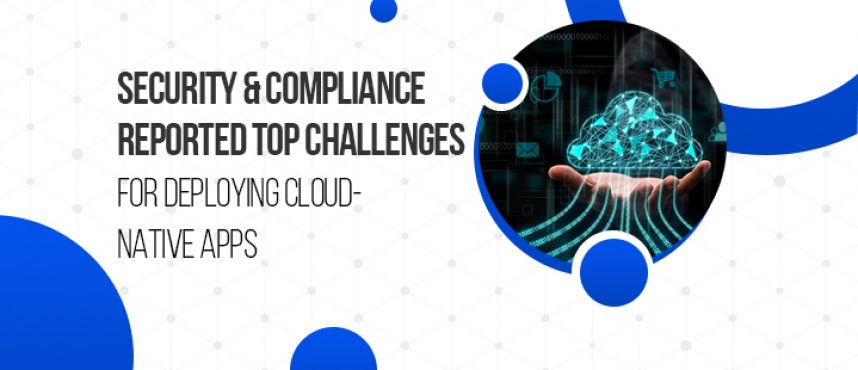Security and Compliance Reported Top Challenges For Deploying Cloud-Native Apps