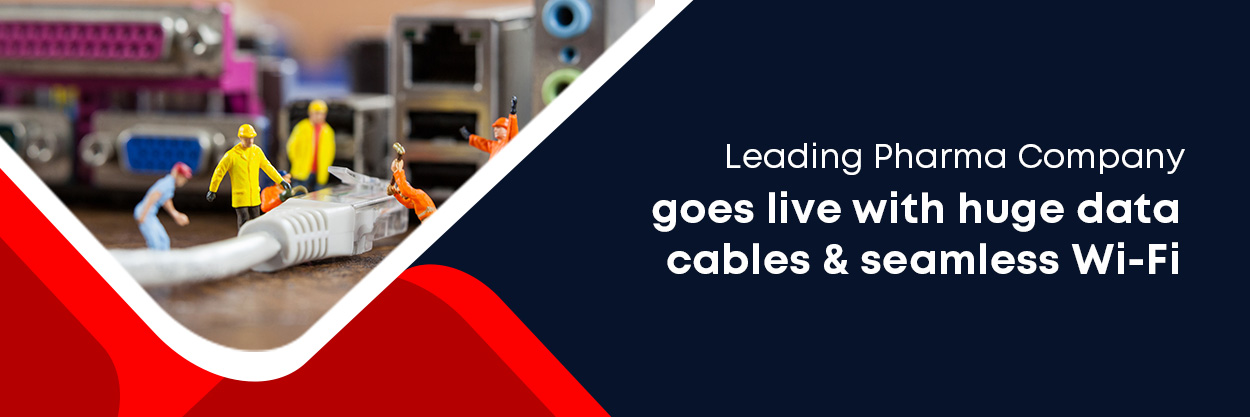 Leading Pharma Company goes live with huge data cables & seamless Wi-Fi.