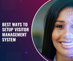 Best Ways To Setup Visitor Management System