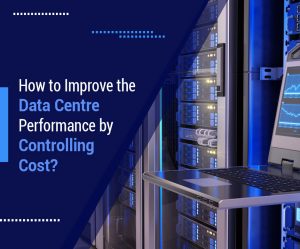 How to Improve the Data Centre Performance by Controlling Cost?