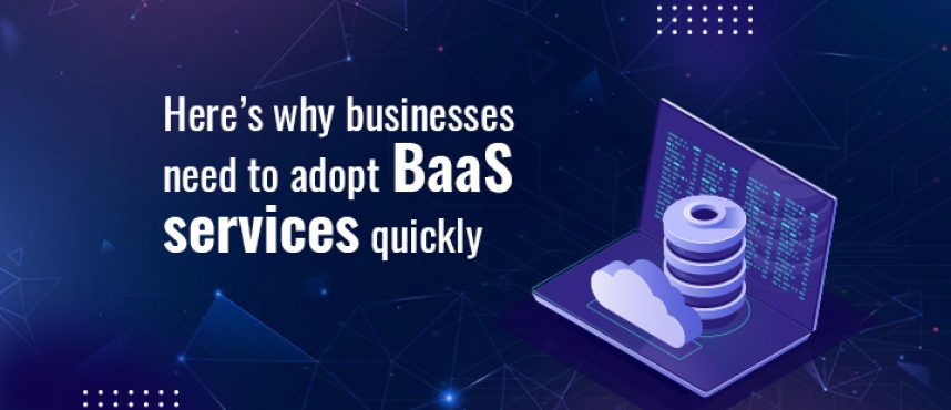 Here’s why businesses need to adopt BaaS services quickly