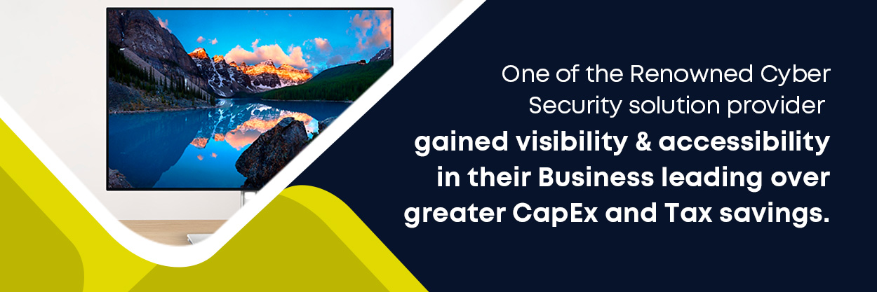 One of the Renowned Cyber Security solution provider gained visibility and accessibility in their Business leading over greater CapEx and Tax savings.