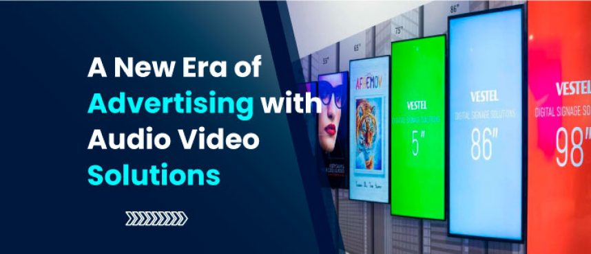 A New Era of Advertising with Audio Video Solutions