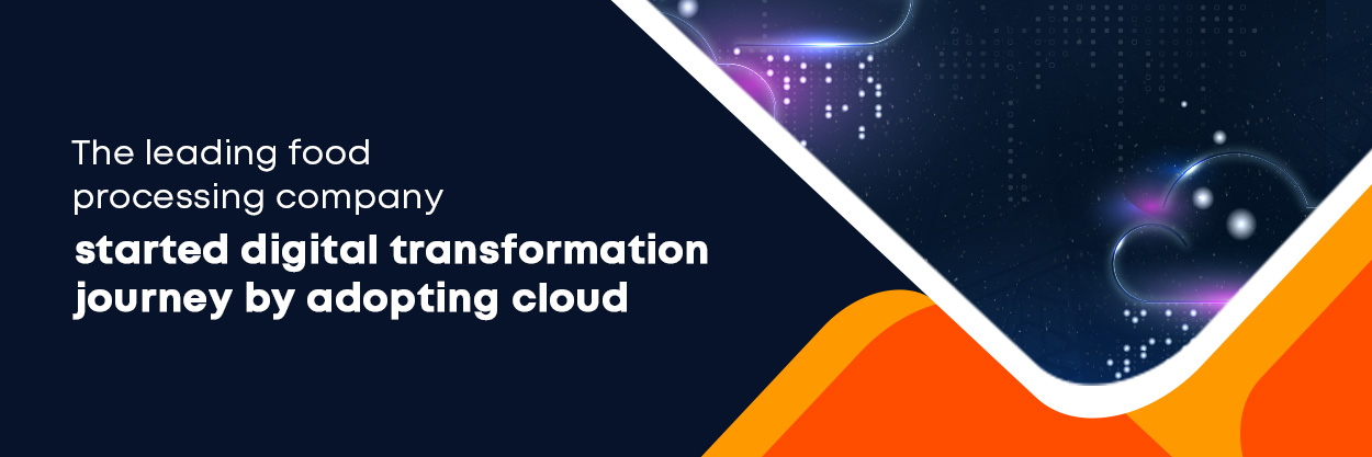 The leading food processing company started digital transformation journey by adopting cloud