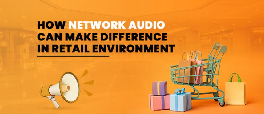 How network audio can make difference in your retail environment.