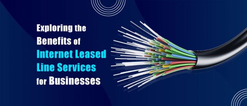 Exploring the Benefits of Internet Leased Line Services for Businesses