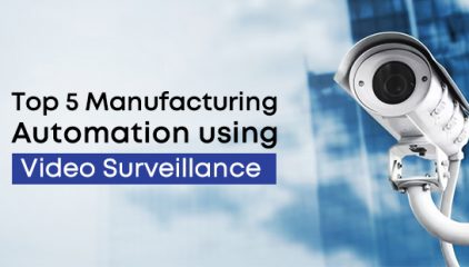 Top 5 Manufacturing Automation using Video Surveillance