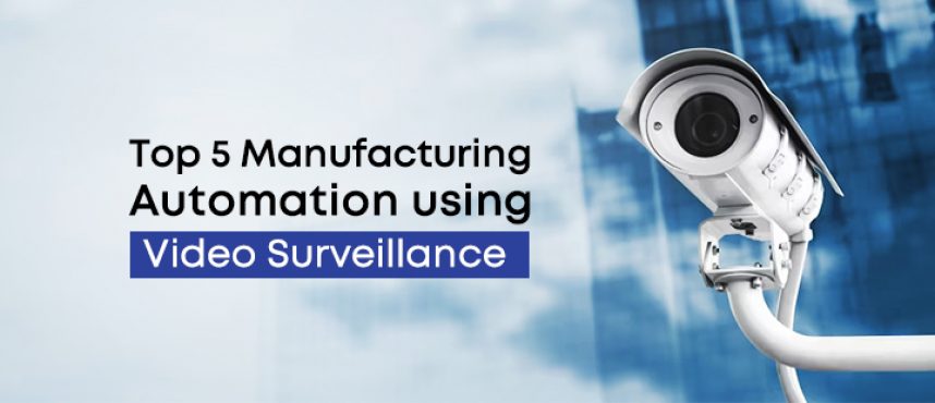 Top 5 Manufacturing Automation using Video Surveillance