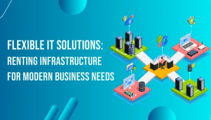 Flexible IT Solutions: Renting Infrastructure for Modern Business Needs