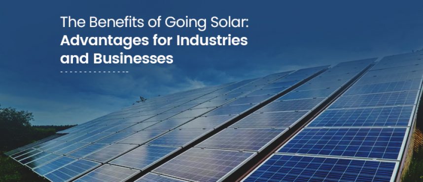 The Benefits of Going Solar: Advantages for Industries and Businesses
