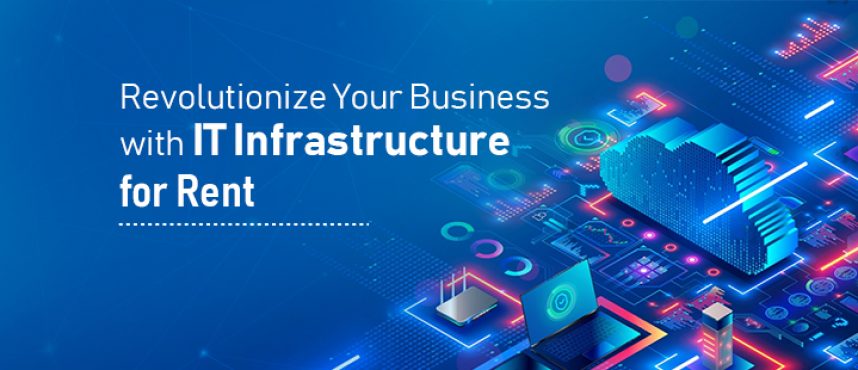 Revolutionize Your Business with IT Infrastructure for Rent