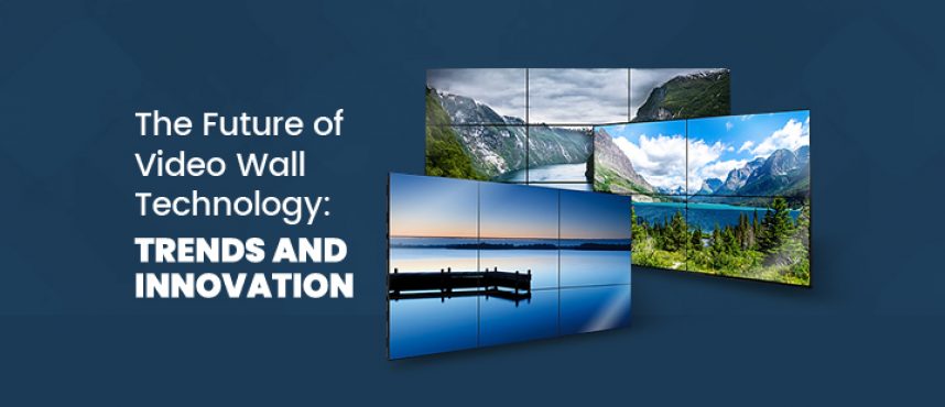 The Future of Video Wall Technology: Trends and Innovation