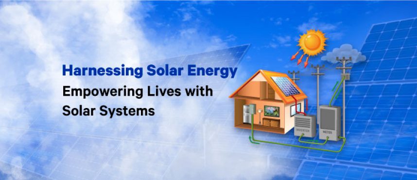 Harnessing Solar Energy: Empowering Lives with Solar Systems