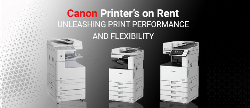 Canon Printers on Rent Unleashing Print Performance and Flexibility