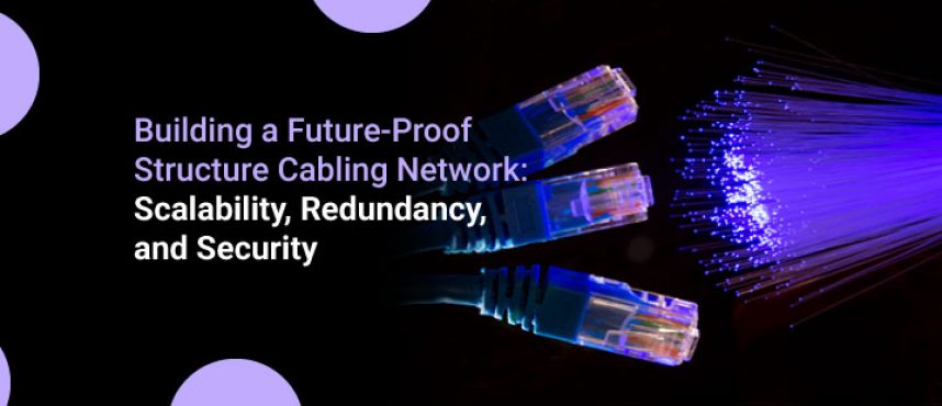 Future-Proof Structure Cabling: Scalability, Redundancy, & Security