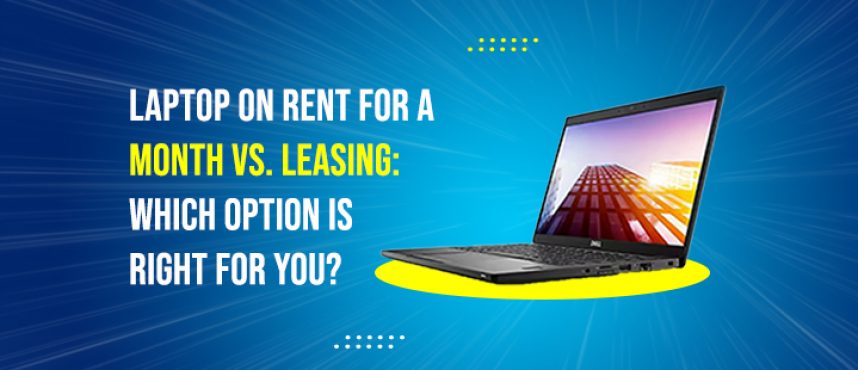Laptop on Rent for a Month vs. Leasing: Which Option is Right for You?