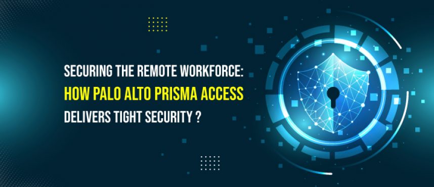 How Palo Alto Prisma Access Delivers Tight Security for Remote Workforce.