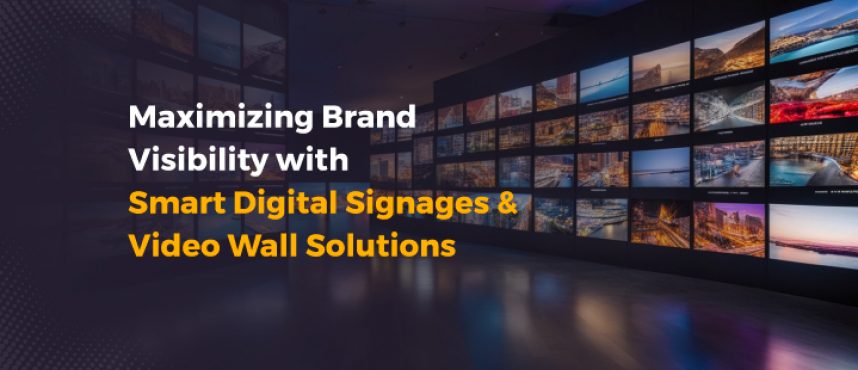 Maximizing Brand Visibility with Smart Digital Signages & Video Wall Solutions
