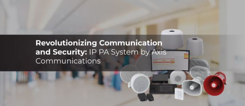 Revolutionizing Communication & Security: IP PA by Axis Communications
