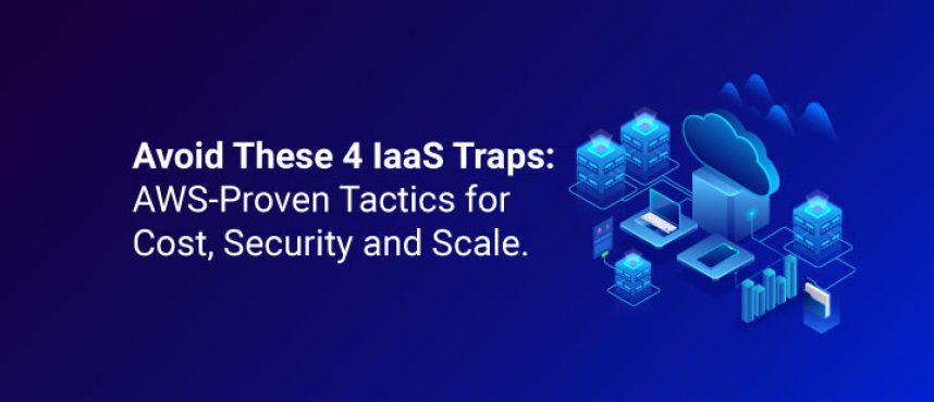Avoid These 4 IaaS Traps: AWS-Proven Tactics for Cost, Security, and Scale.