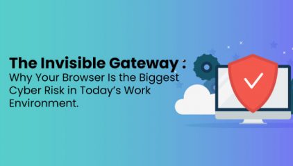 Why Your Browser Is the Biggest Cyber Risk in Today’s Work Environment.
