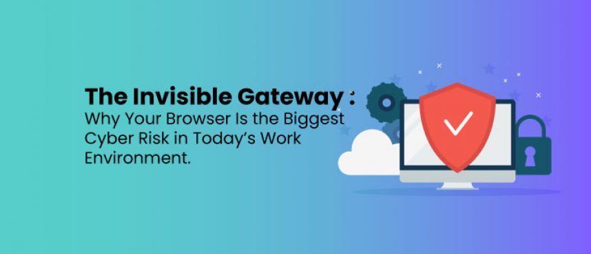 Why Your Browser Is the Biggest Cyber Risk in Today’s Work Environment.