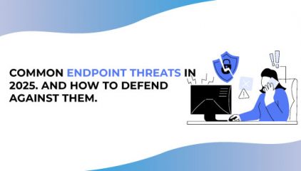 Common Endpoint Threats in 2025. And How To Defend Against Them.