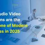 Why Audio Video Solutions Are The Backbone Of Modern Business In 2025