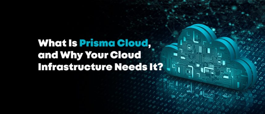 What Is Prisma Cloud, and Why Your Cloud Infrastructure Needs It?